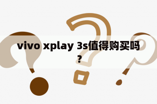 vivo xplay 3s值得购买吗？