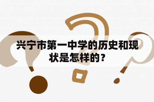 兴宁市第一中学的历史和现状是怎样的？