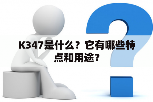 K347是什么？它有哪些特点和用途？