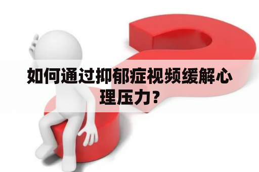 如何通过抑郁症视频缓解心理压力？