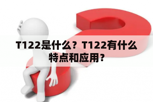 T122是什么？T122有什么特点和应用？