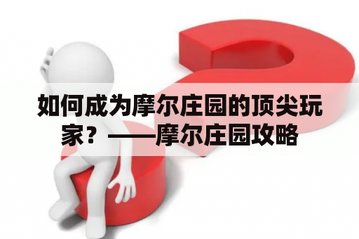 如何成为摩尔庄园的顶尖玩家？——摩尔庄园攻略