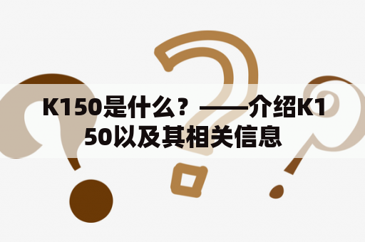 K150是什么？——介绍K150以及其相关信息