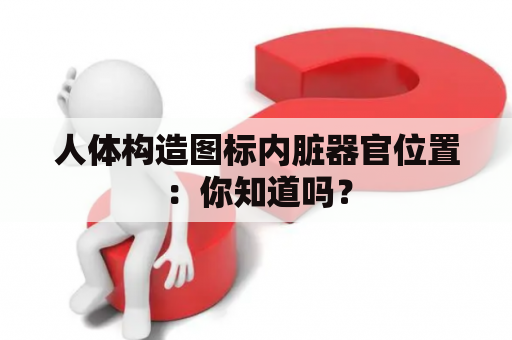 人体构造图标内脏器官位置：你知道吗？