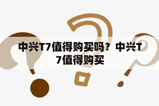 中兴T7值得购买吗？中兴T7值得购买