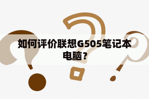 如何评价联想G505笔记本电脑？