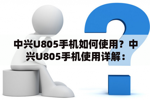 中兴U805手机如何使用？中兴U805手机使用详解：