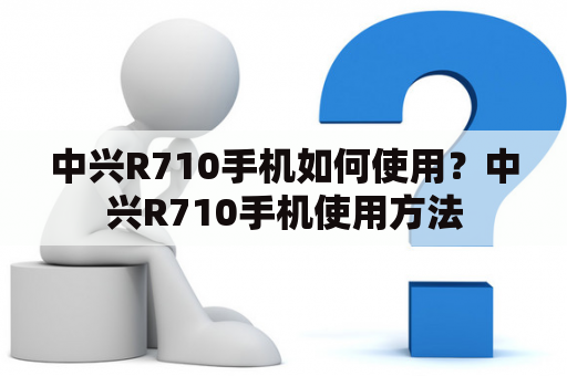 中兴R710手机如何使用？中兴R710手机使用方法