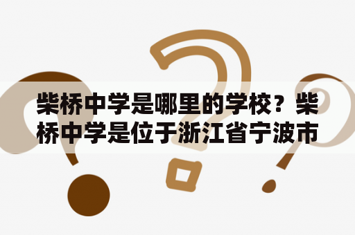 柴桥中学是哪里的学校？柴桥中学是位于浙江省宁波市鄞州区的一所完全中学。该校坐落于鄞州区柴桥镇武夷路西侧，占地面积为近十万平方米。