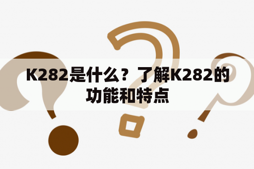 K282是什么？了解K282的功能和特点