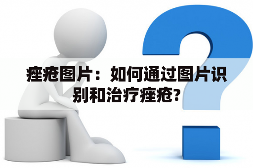 痤疮图片：如何通过图片识别和治疗痤疮?