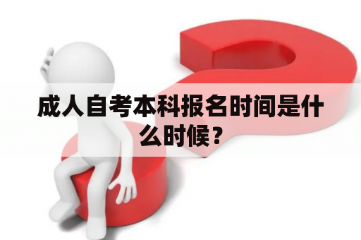 成人自考本科报名时间是什么时候？