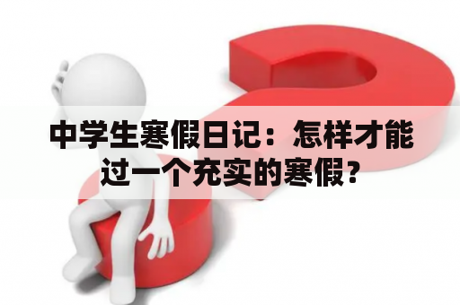 中学生寒假日记：怎样才能过一个充实的寒假？