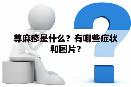 荨麻疹是什么？有哪些症状和图片？