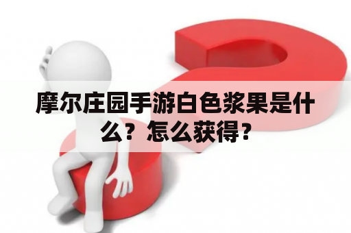 摩尔庄园手游白色浆果是什么？怎么获得？