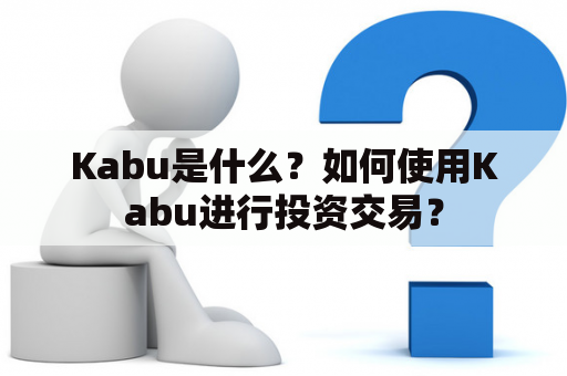 Kabu是什么？如何使用Kabu进行投资交易？