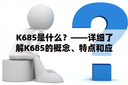 K685是什么？——详细了解K685的概念、特点和应用