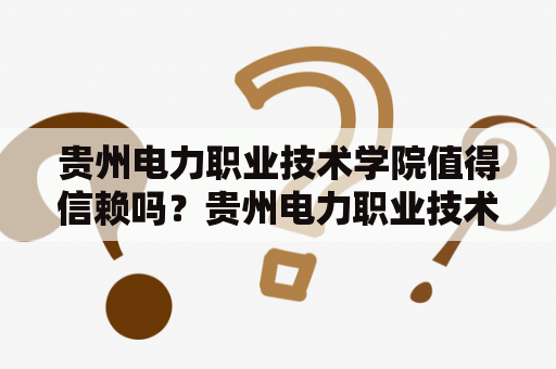 贵州电力职业技术学院值得信赖吗？贵州电力职业技术学院是一所以培养电力工程、自动化、信息技术等专业技术人才为主的职业教育学院。学院成立于1978年，经过多年的发展，现已发展成为一所集职业技术教育、继续教育、成人教育、职业技能培训、科技研究与服务为一体的综合性职业教育学院。