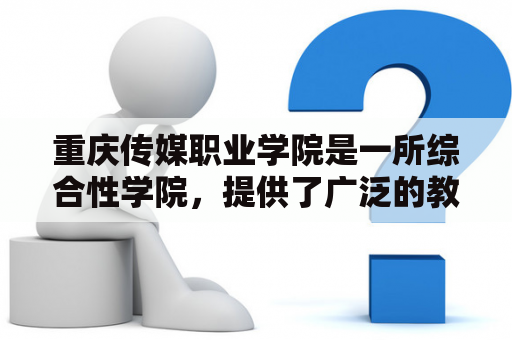 重庆传媒职业学院是一所综合性学院，提供了广泛的教育课程和培训项目，以为学生提供最好的学习体验和职业发展机会。以下是有关学院的一些信息和相关课程。