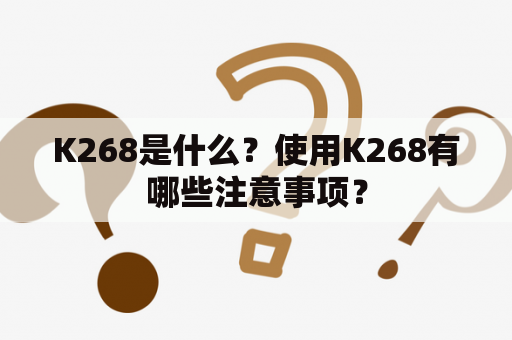 K268是什么？使用K268有哪些注意事项？