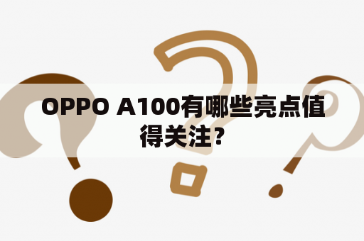 OPPO A100有哪些亮点值得关注？