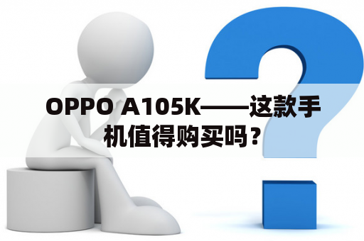 OPPO A105K——这款手机值得购买吗？