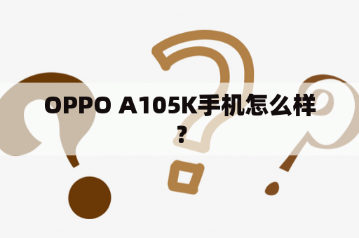 OPPO A105K手机怎么样？