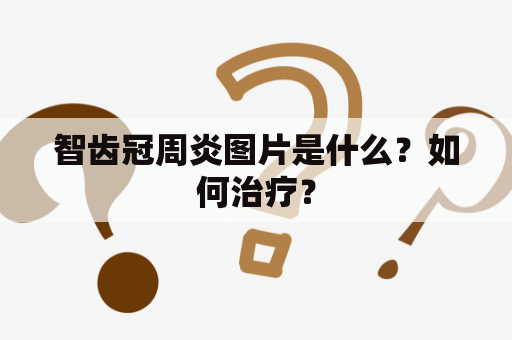 智齿冠周炎图片是什么？如何治疗？