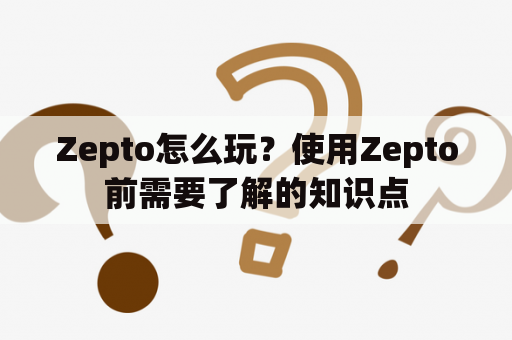 Zepto怎么玩？使用Zepto前需要了解的知识点