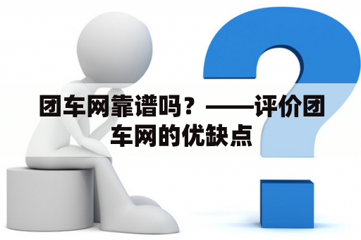 团车网靠谱吗？——评价团车网的优缺点