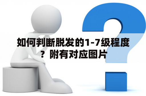 如何判断脱发的1-7级程度？附有对应图片