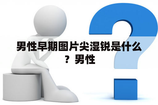 男性早期图片尖湿锐是什么？男性