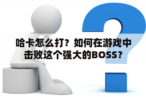 哈卡怎么打？如何在游戏中击败这个强大的BOSS？