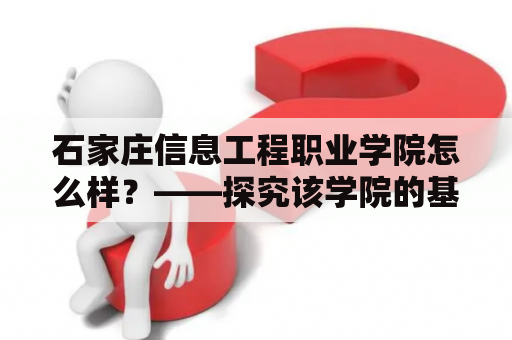 石家庄信息工程职业学院怎么样？——探究该学院的基本情况和办学质量