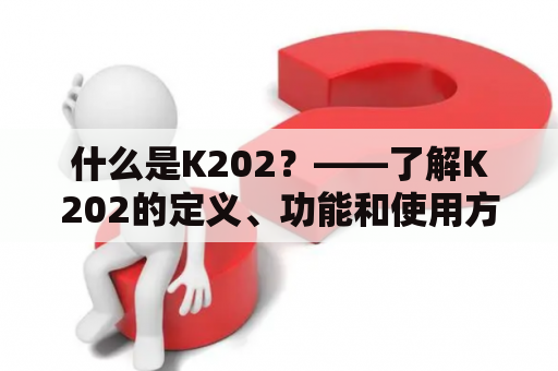 什么是K202？——了解K202的定义、功能和使用方法