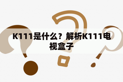 K111是什么？解析K111电视盒子