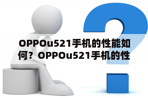 OPPOu521手机的性能如何？OPPOu521手机的性能表现如何？OPPOu521手机是近年来OPPO推出的一款旗舰级别手机，其采用了骁龙865处理器，兼容5G网络。动力方面提供了强大的支撑。在运行大型APP、游戏等方面性能表现出色。此外，在续航表现上也让人满意。配备了4000mAh的电池和VOOC闪速充电技术，能够快速完成充电。值得注意的是，OPPOu521支持5G网络连接，无论是用于下载大文件还是在线观看高清视频都能够带来更好的体验。