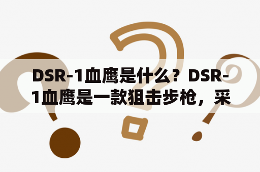 DSR-1血鹰是什么？DSR-1血鹰是一款狙击步枪，采用了独特的“前拉式”操作系统，可在1.2秒内快速换弹，是狙击手的首选武器之一。该武器的重量轻、精度高，适合在复杂的地形下进行狙击作战。同时，DSR-1血鹰还采用了削薄型枪管，射击时可以减少后座力，提高了射击精度。此外，该枪还可以进行模块化改装，可以根据需要更换瞄准镜、枪托等配件，提高了枪支的适用性。