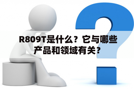  R809T是什么？它与哪些产品和领域有关？