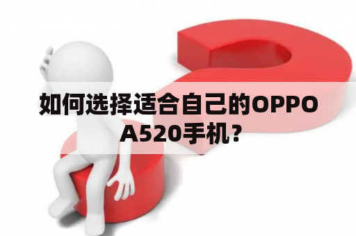 如何选择适合自己的OPPO A520手机？