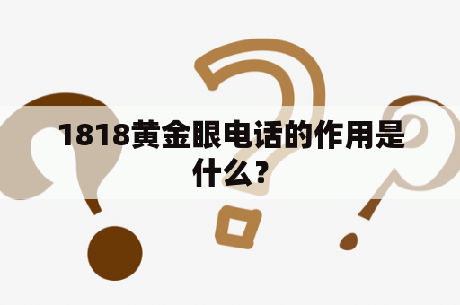 1818黄金眼电话的作用是什么？