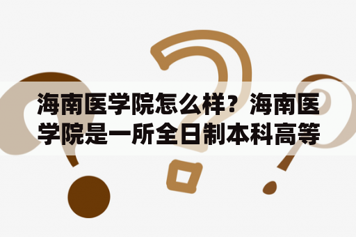 海南医学院怎么样？海南医学院是一所全日制本科高等医学院校，在海南省海口市龙华区仙洲路31号。以下是对海南医学院的详细描述：