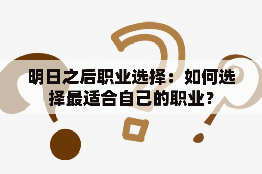 明日之后职业选择：如何选择最适合自己的职业？