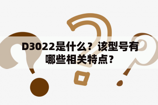  D3022是什么？该型号有哪些相关特点？