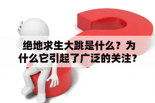  绝地求生大跳是什么？为什么它引起了广泛的关注？