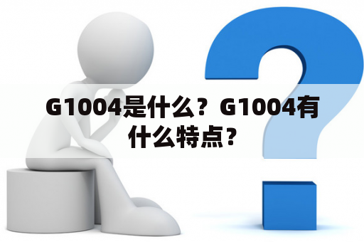 G1004是什么？G1004有什么特点？