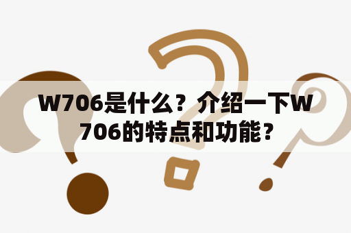 W706是什么？介绍一下W706的特点和功能？