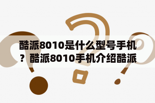 酷派8010是什么型号手机？酷派8010手机介绍酷派8010是一款智能手机，搭载了高通骁龙835处理器，拥有6GB RAM和64GB ROM存储空间。该手机采用了5.5英寸FHD屏幕，支持4G网络，内置了3000mAh电池，运行基于Android 7.1的Nubia UI 5.0系统。在相机方面，酷派8010拥有前置1600万像素和后置2000万像素双摄像头，支持双色温闪光灯和SmartVision 2.0智能AI拍照功能。