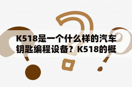 K518是一个什么样的汽车钥匙编程设备？K518的概述