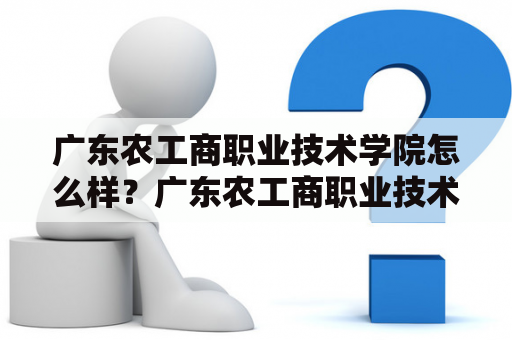 广东农工商职业技术学院怎么样？广东农工商职业技术学院介绍广东农工商职业技术学院是一所综合性、高等职业技术学院，是广东省普通高校中唯一一所以农、工和商为特色的职业技术学院。学院坐落在广东省佛山市南海区里水镇，占地面积约1800亩，校园环境优美，设施齐全，是广东省重点支持的高等职业技术学院之一。学院秉承“面向产业、服务社会、注重人才培养”的办学理念，培养适应现代农业、工业和商业发展需要的高素质、高技能人才，为广东经济、社会和市场需求提供专业化、应用型人才。